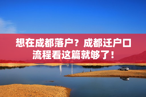 想在成都落户？成都迁户口流程看这篇就够了！