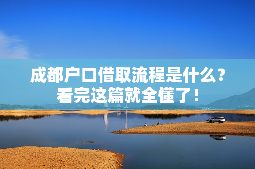 成都户口借取流程是什么？看完这篇就全懂了！