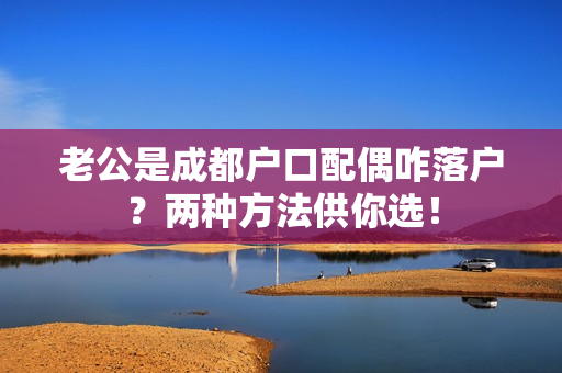 老公是成都户口配偶咋落户？两种方法供你选！