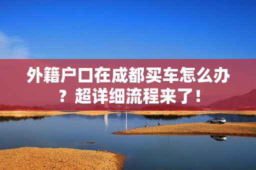 外籍户口在成都买车怎么办？超详细流程来了！