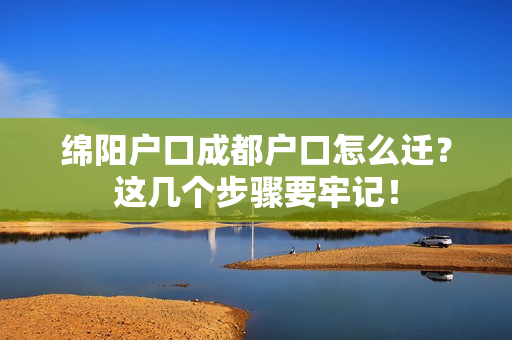 绵阳户口成都户口怎么迁？这几个步骤要牢记！