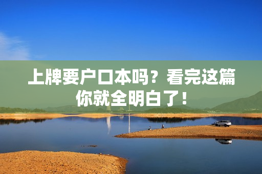 上牌要户口本吗？看完这篇你就全明白了！