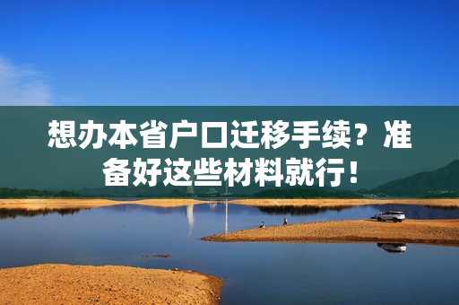 想办本省户口迁移手续？准备好这些材料就行！