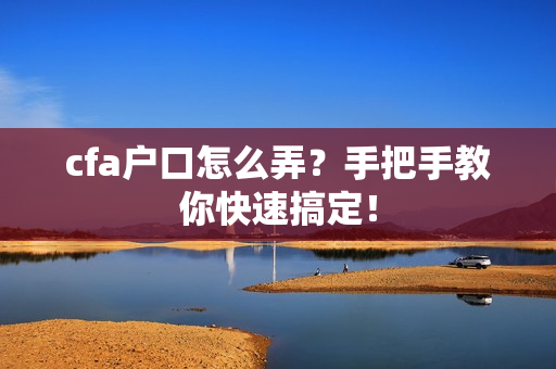 cfa户口怎么弄？手把手教你快速搞定！