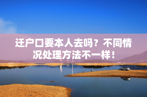 迁户口要本人去吗？不同情况处理方法不一样！