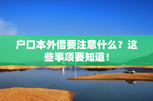 户口本外借要注意什么？这些事项要知道！
