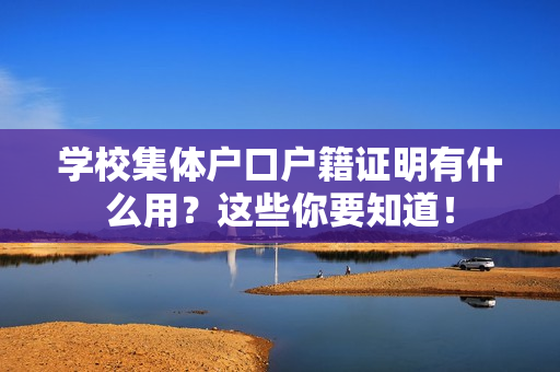 学校集体户口户籍证明有什么用？这些你要知道！