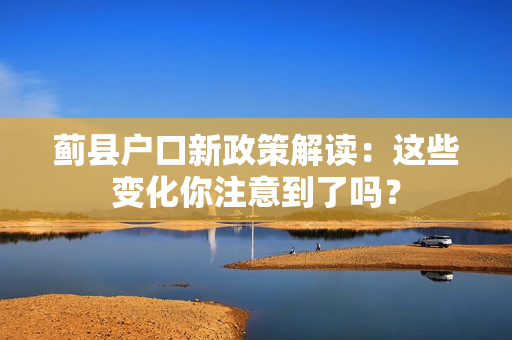 蓟县户口新政策解读：这些变化你注意到了吗？