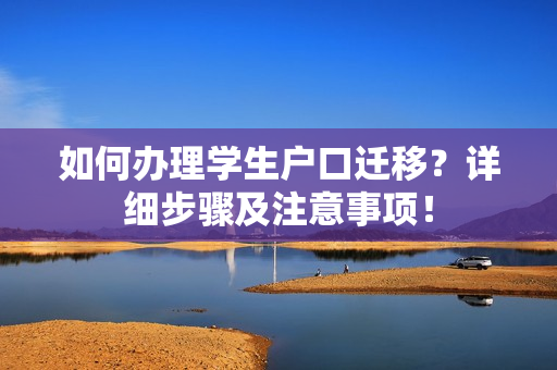 如何办理学生户口迁移？详细步骤及注意事项！
