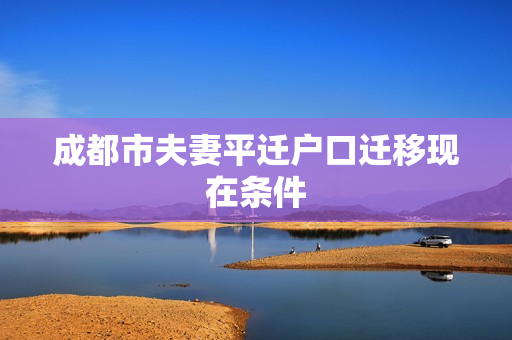 成都市夫妻平迁户口迁移现在条件