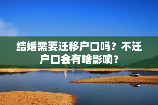 结婚需要迁移户口吗？不迁户口会有啥影响？
