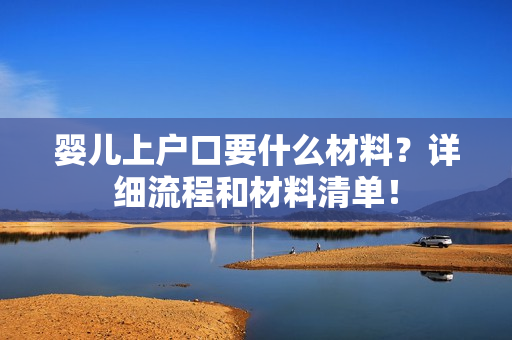 婴儿上户口要什么材料？详细流程和材料清单！
