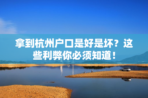 拿到杭州户口是好是坏？这些利弊你必须知道！