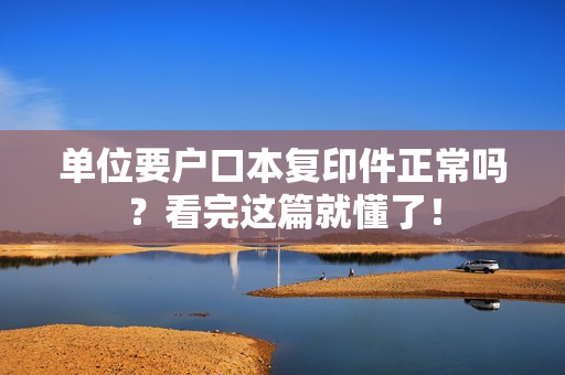 单位要户口本复印件正常吗？看完这篇就懂了！