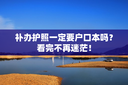 补办护照一定要户口本吗？看完不再迷茫！