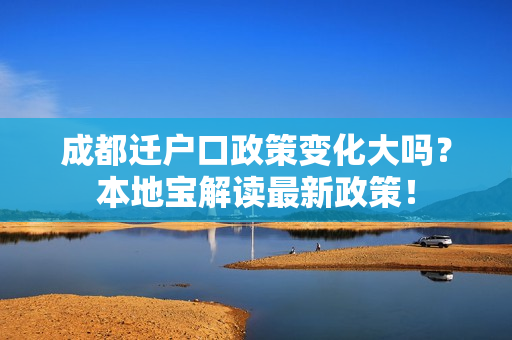 成都迁户口政策变化大吗？本地宝解读最新政策！
