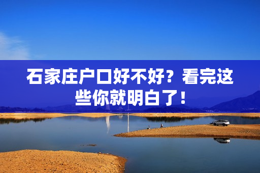 石家庄户口好不好？看完这些你就明白了！