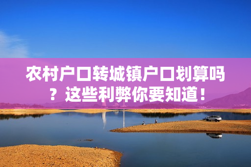 农村户口转城镇户口划算吗？这些利弊你要知道！