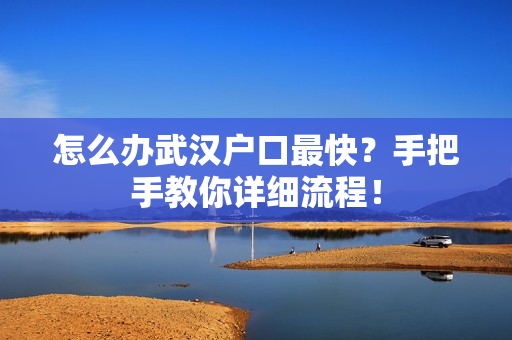 怎么办武汉户口最快？手把手教你详细流程！