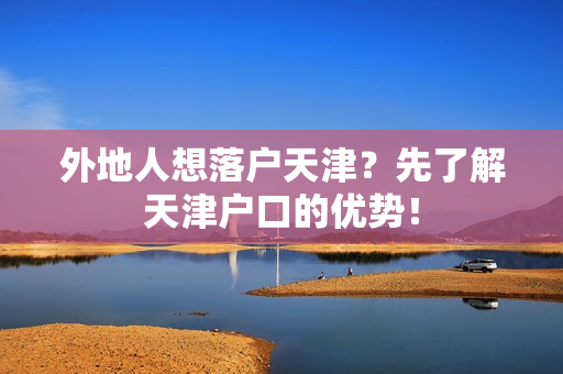 外地人想落户天津？先了解天津户口的优势！