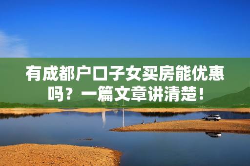 有成都户口子女买房能优惠吗？一篇文章讲清楚！