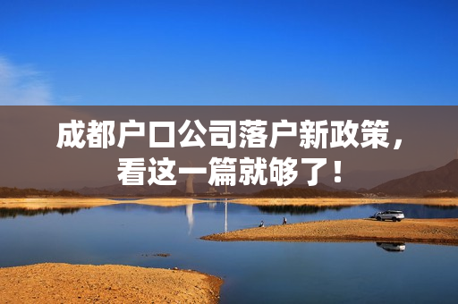 成都户口公司落户新政策，看这一篇就够了！