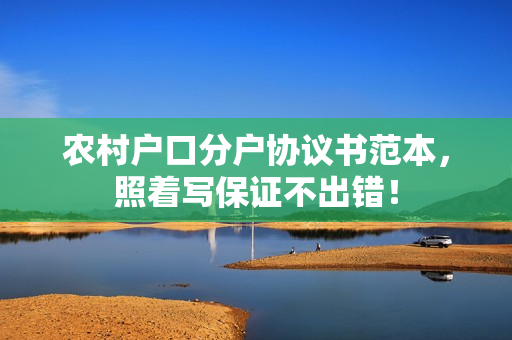 农村户口分户协议书范本，照着写保证不出错！