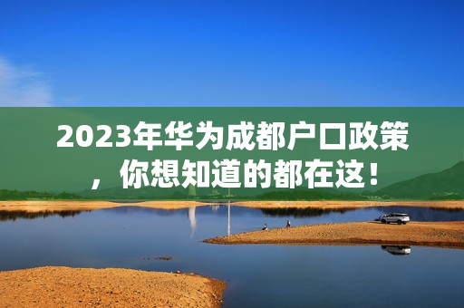 2023年华为成都户口政策，你想知道的都在这！