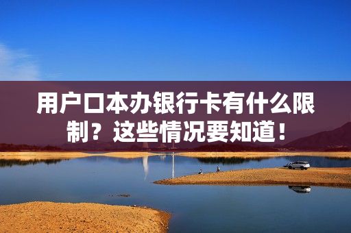 用户口本办银行卡有什么限制？这些情况要知道！