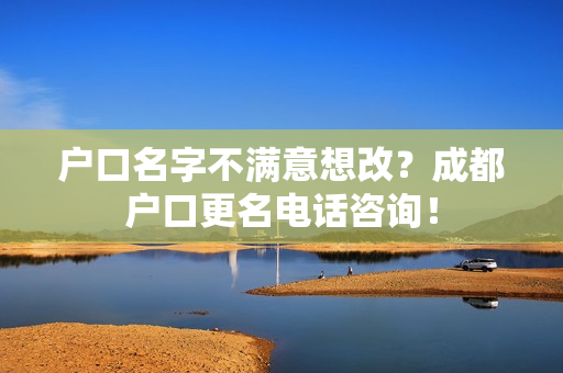 户口名字不满意想改？成都户口更名电话咨询！