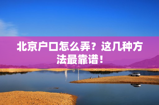 北京户口怎么弄？这几种方法最靠谱！
