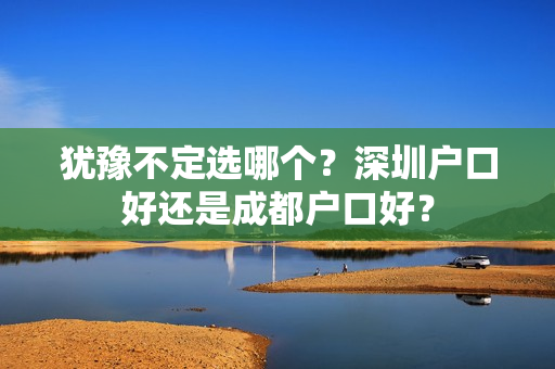 犹豫不定选哪个？深圳户口好还是成都户口好？
