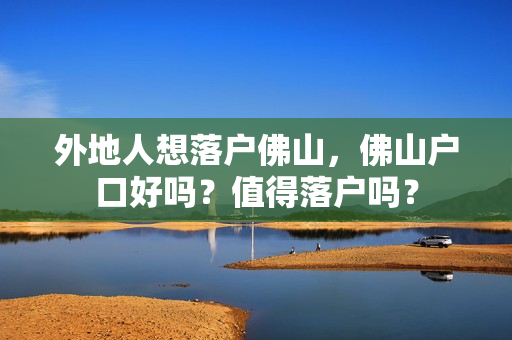 外地人想落户佛山，佛山户口好吗？值得落户吗？