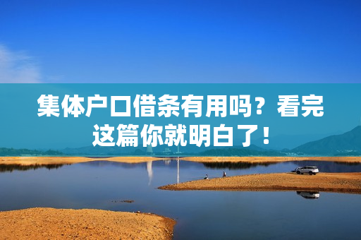 集体户口借条有用吗？看完这篇你就明白了！