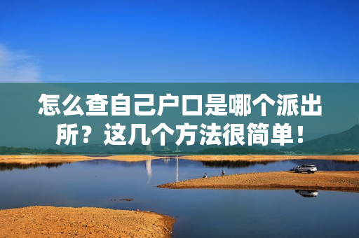 怎么查自己户口是哪个派出所？这几个方法很简单！