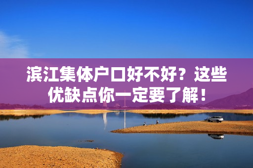 滨江集体户口好不好？这些优缺点你一定要了解！