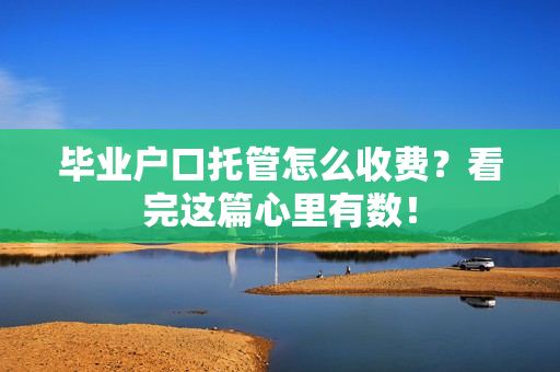 毕业户口托管怎么收费？看完这篇心里有数！