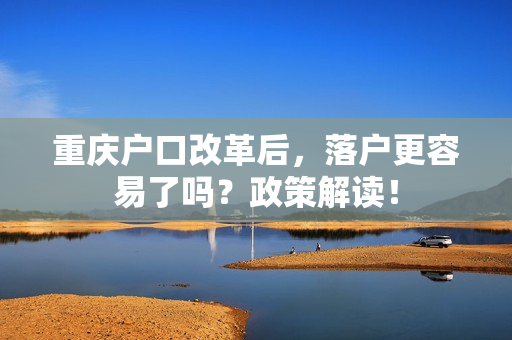 重庆户口改革后，落户更容易了吗？政策解读！