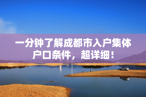 一分钟了解成都市入户集体户口条件，超详细！