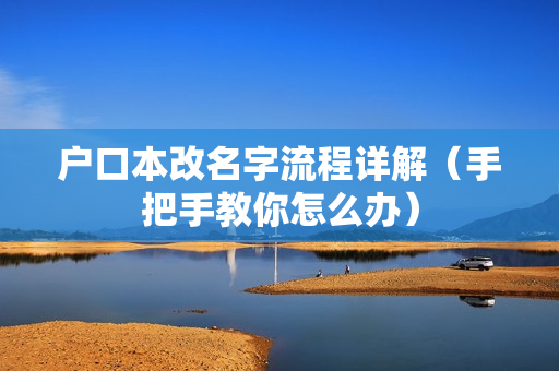 户口本改名字流程详解（手把手教你怎么办）