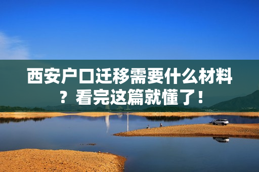 西安户口迁移需要什么材料？看完这篇就懂了！