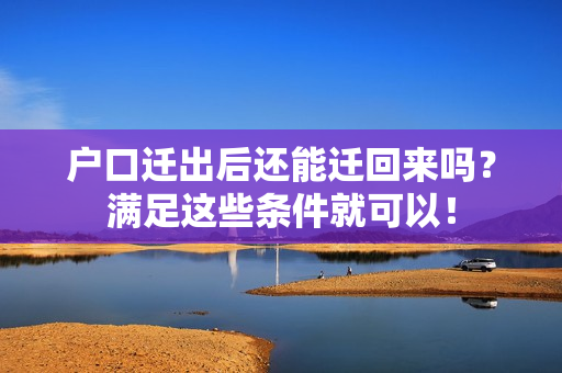 户口迁出后还能迁回来吗？满足这些条件就可以！