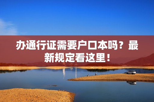 办通行证需要户口本吗？最新规定看这里！