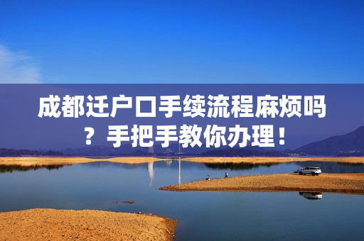 成都迁户口手续流程麻烦吗？手把手教你办理！