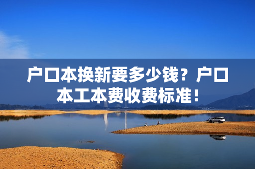 户口本换新要多少钱？户口本工本费收费标准！