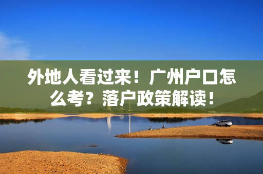 外地人看过来！广州户口怎么考？落户政策解读！