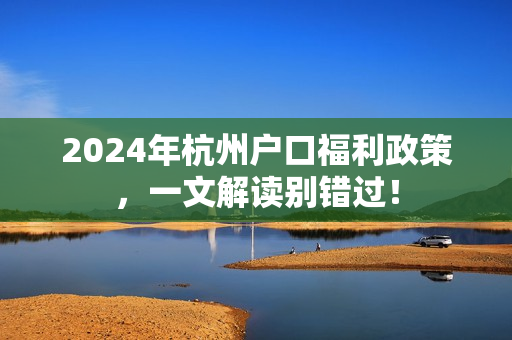 2024年杭州户口福利政策，一文解读别错过！