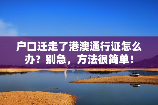 户口迁走了港澳通行证怎么办？别急，方法很简单！