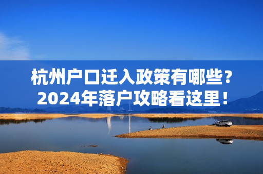 杭州户口迁入政策有哪些？2024年落户攻略看这里！
