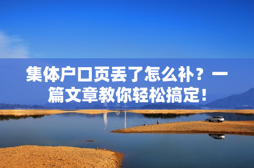 集体户口页丢了怎么补？一篇文章教你轻松搞定！